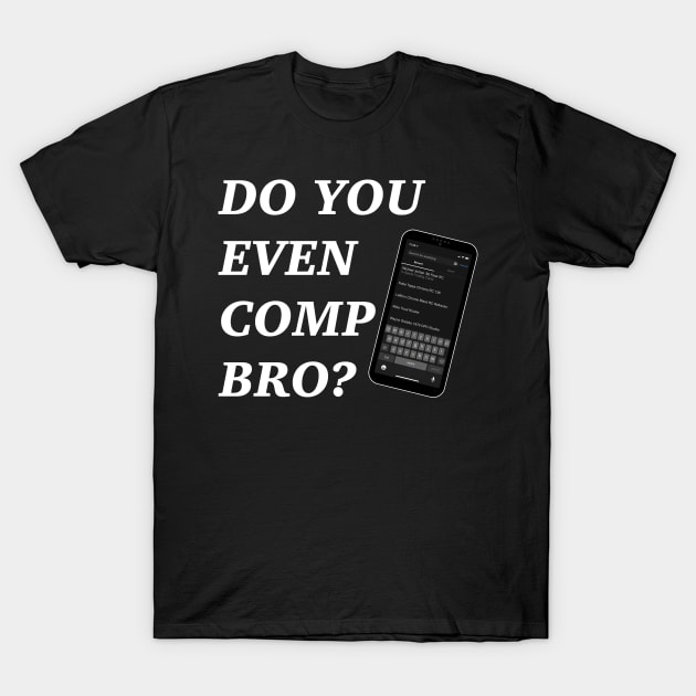 Do You Even Comp Bro? (white letters) T-Shirt by ParaholiX